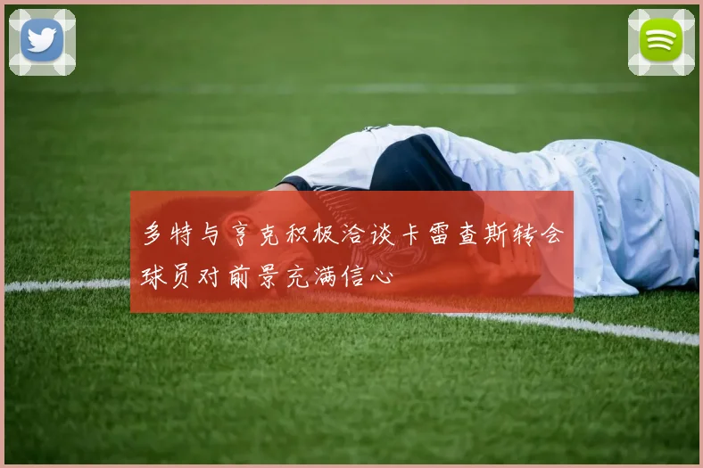多特与亨克积极洽谈卡雷查斯转会球员对前景充满信心