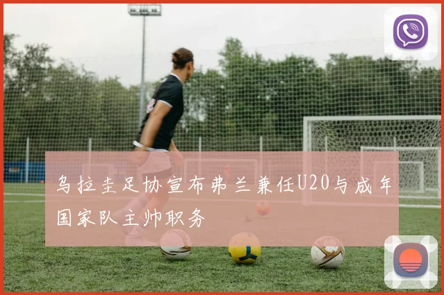 乌拉圭足协宣布弗兰兼任U20与成年国家队主帅职务
